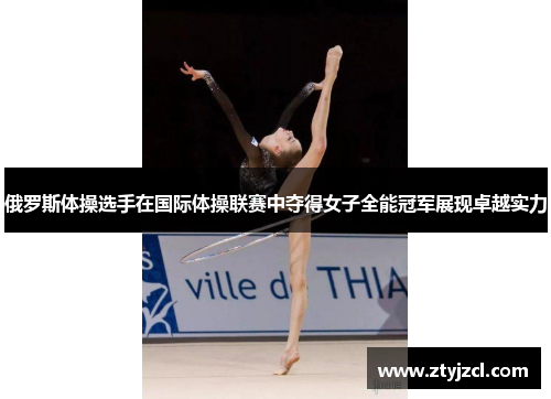 俄罗斯体操选手在国际体操联赛中夺得女子全能冠军展现卓越实力