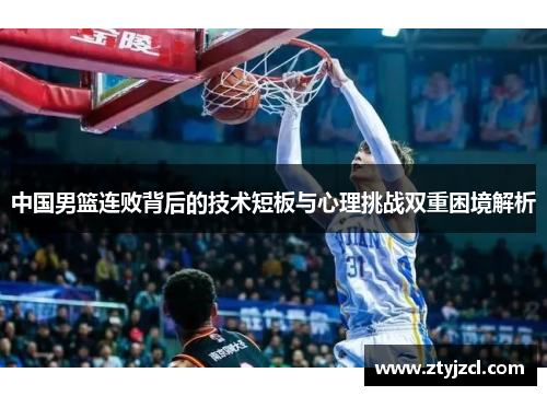 中国男篮连败背后的技术短板与心理挑战双重困境解析