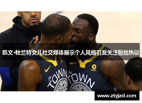凯文·杜兰特女儿社交媒体展示个人风格引发关注粉丝热议
