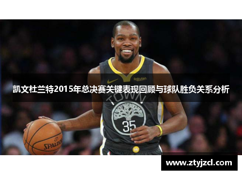凯文杜兰特2015年总决赛关键表现回顾与球队胜负关系分析
