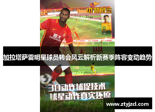 加拉塔萨雷明星球员转会风云解析新赛季阵容变动趋势