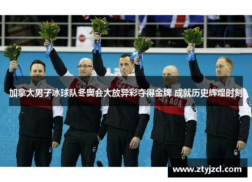 加拿大男子冰球队冬奥会大放异彩夺得金牌 成就历史辉煌时刻