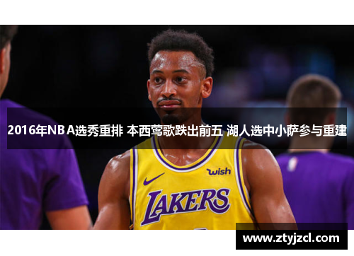 2016年NBA选秀重排 本西莺歌跌出前五 湖人选中小萨参与重建