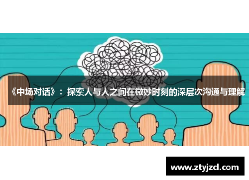 《中场对话》：探索人与人之间在微妙时刻的深层次沟通与理解