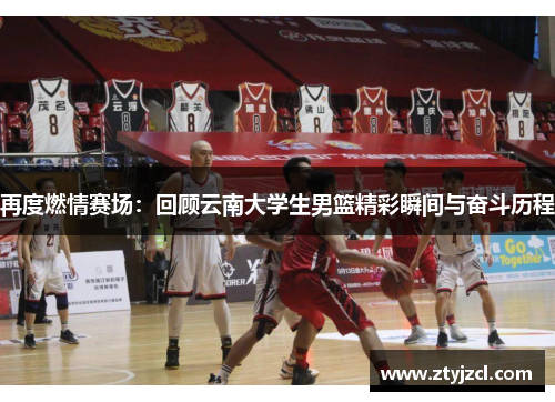 再度燃情赛场：回顾云南大学生男篮精彩瞬间与奋斗历程