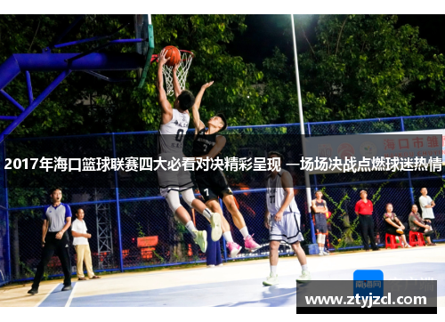 2017年海口篮球联赛四大必看对决精彩呈现 一场场决战点燃球迷热情