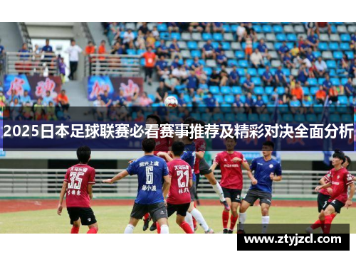 2025日本足球联赛必看赛事推荐及精彩对决全面分析