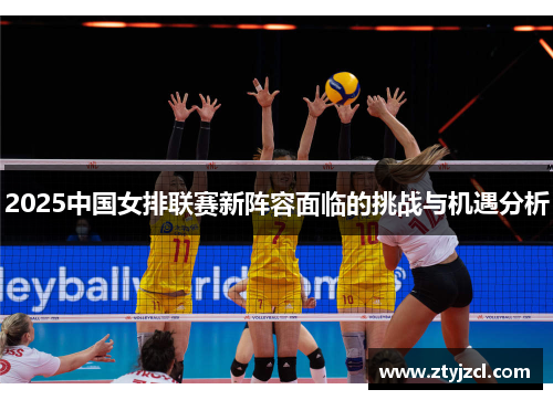 2025中国女排联赛新阵容面临的挑战与机遇分析