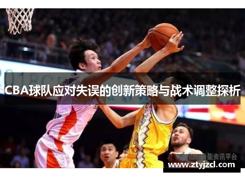 CBA球队应对失误的创新策略与战术调整探析 CBA球队应对失误的创新策略与战术调整探析