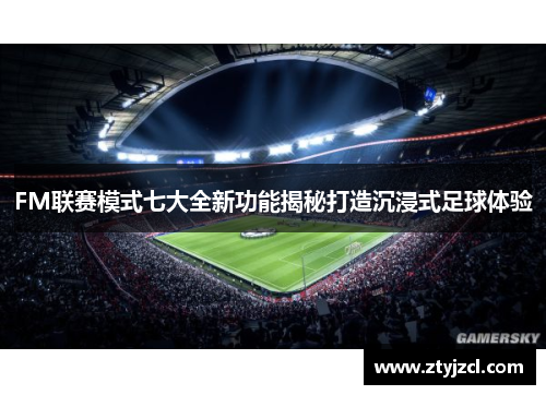 FM联赛模式七大全新功能揭秘打造沉浸式足球体验