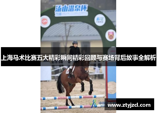 上海马术比赛五大精彩瞬间精彩回顾与赛场背后故事全解析