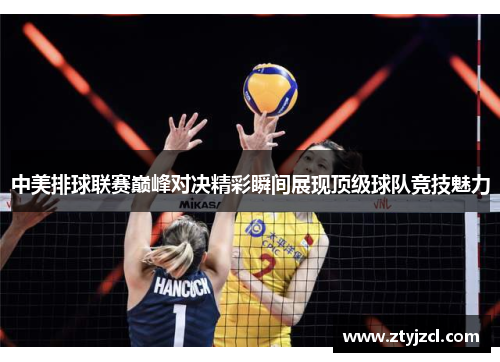 中美排球联赛巅峰对决精彩瞬间展现顶级球队竞技魅力