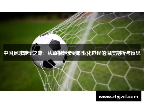 中国足球转型之路：从草根起步到职业化进程的深度剖析与反思