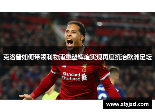 克洛普如何带领利物浦重塑辉煌实现再度统治欧洲足坛