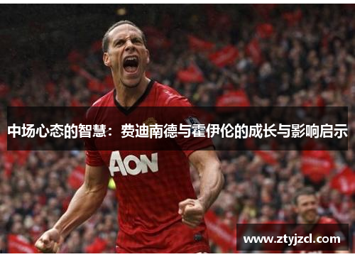 中场心态的智慧：费迪南德与霍伊伦的成长与影响启示