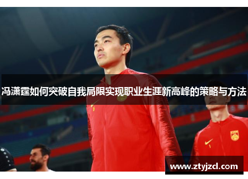 冯潇霆如何突破自我局限实现职业生涯新高峰的策略与方法