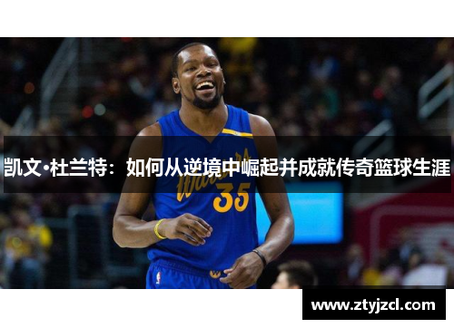 凯文·杜兰特：如何从逆境中崛起并成就传奇篮球生涯