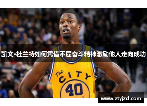 凯文·杜兰特如何凭借不屈奋斗精神激励他人走向成功