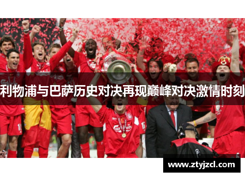 利物浦与巴萨历史对决再现巅峰对决激情时刻