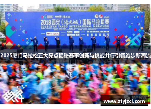 2025厦门马拉松五大亮点揭秘赛事创新与挑战并行引领跑步新潮流