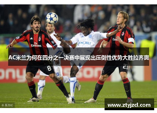 AC米兰为何在四分之一决赛中展现出压倒性优势大胜拉齐奥