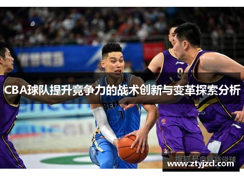 CBA球队提升竞争力的战术创新与变革探索分析