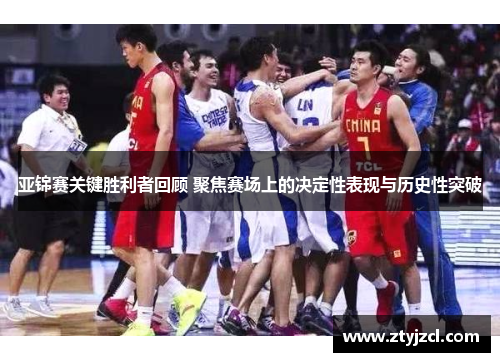 亚锦赛关键胜利者回顾 聚焦赛场上的决定性表现与历史性突破