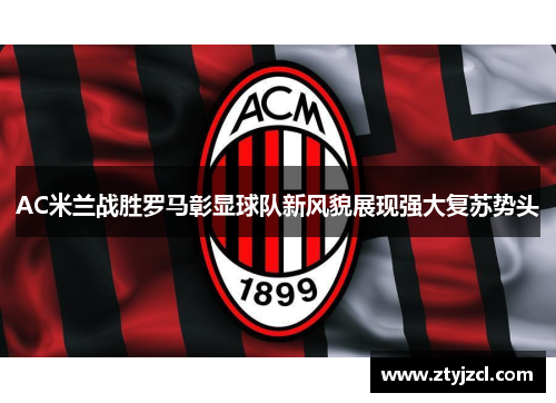 AC米兰战胜罗马彰显球队新风貌展现强大复苏势头