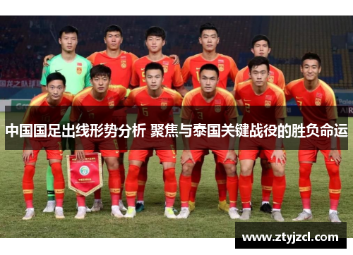 中国国足出线形势分析 聚焦与泰国关键战役的胜负命运