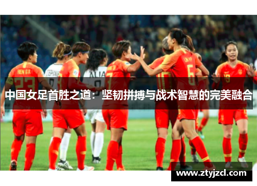 中国女足首胜之道：坚韧拼搏与战术智慧的完美融合