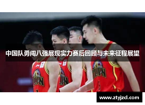 中国队勇闯八强展现实力赛后回顾与未来征程展望