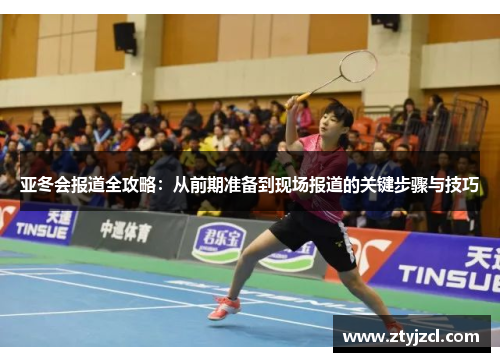 亚冬会报道全攻略：从前期准备到现场报道的关键步骤与技巧