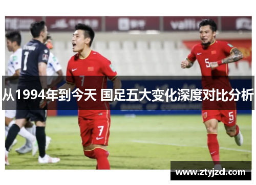 从1994年到今天 国足五大变化深度对比分析