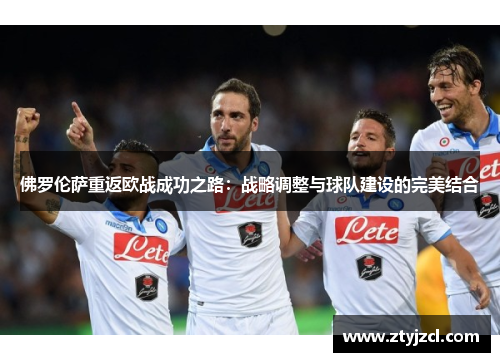 佛罗伦萨重返欧战成功之路：战略调整与球队建设的完美结合