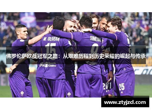 佛罗伦萨欧战冠军之路：从艰难历程到历史荣耀的崛起与传承
