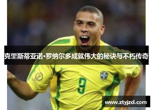 克里斯蒂亚诺·罗纳尔多成就伟大的秘诀与不朽传奇