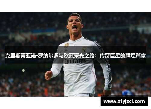克里斯蒂亚诺·罗纳尔多与欧冠荣光之路：传奇巨星的辉煌篇章