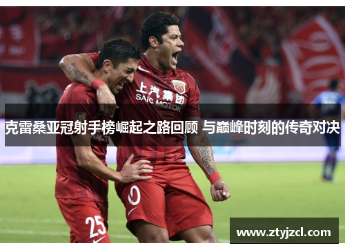 克雷桑亚冠射手榜崛起之路回顾 与巅峰时刻的传奇对决