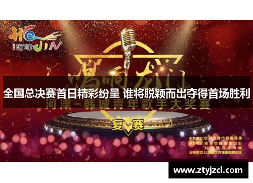 全国总决赛首日精彩纷呈 谁将脱颖而出夺得首场胜利