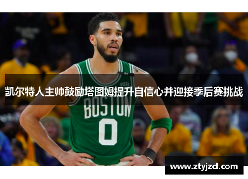 凯尔特人主帅鼓励塔图姆提升自信心并迎接季后赛挑战