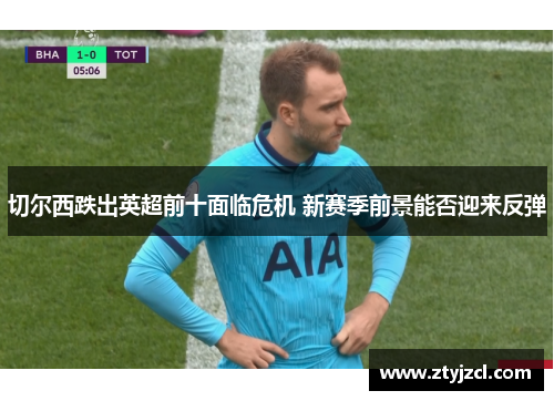 切尔西跌出英超前十面临危机 新赛季前景能否迎来反弹