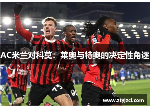 AC米兰对科莫:莱奥与特奥的决定性角逐 AC米兰对科莫:莱奥与特奥的决定性角逐