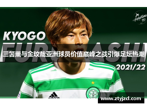 三笘薰与金玟哉亚洲球员价值巅峰之战引爆足坛热潮