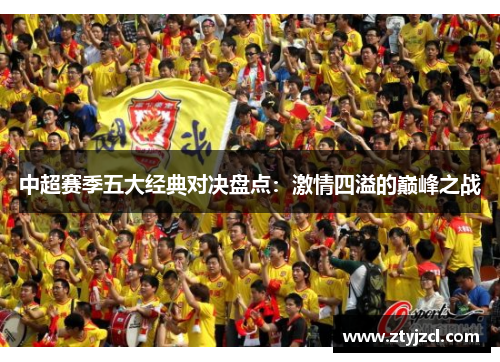 中超赛季五大经典对决盘点：激情四溢的巅峰之战