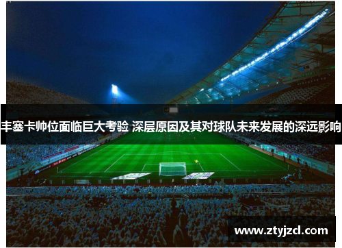丰塞卡帅位面临巨大考验 深层原因及其对球队未来发展的深远影响