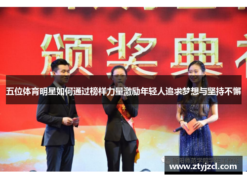 五位体育明星如何通过榜样力量激励年轻人追求梦想与坚持不懈