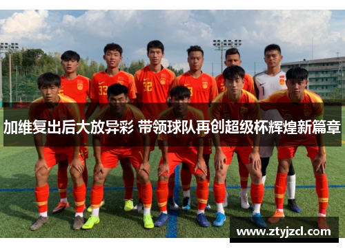 加维复出后大放异彩 带领球队再创超级杯辉煌新篇章