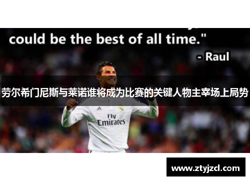 劳尔希门尼斯与莱诺谁将成为比赛的关键人物主宰场上局势
