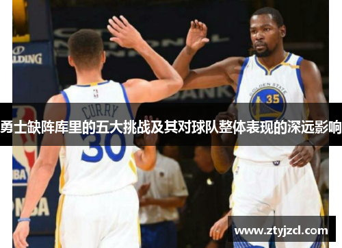 勇士缺阵库里的五大挑战及其对球队整体表现的深远影响