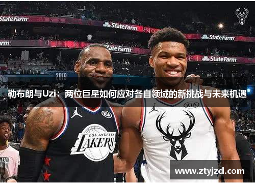 勒布朗与Uzi：两位巨星如何应对各自领域的新挑战与未来机遇